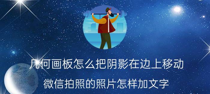 几何画板怎么把阴影在边上移动 微信拍照的照片怎样加文字？